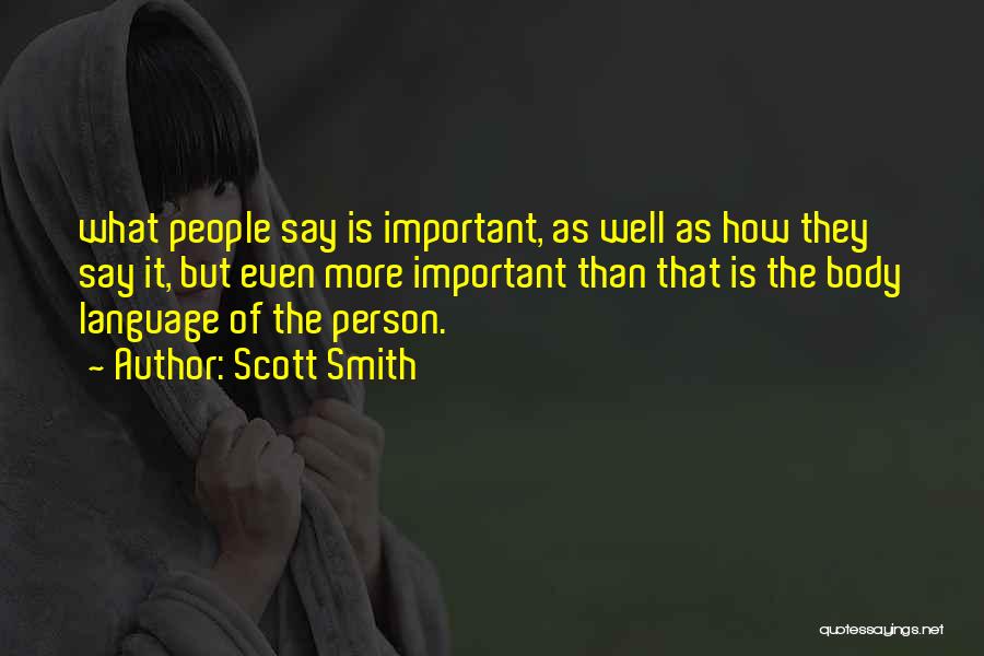 Scott Smith Quotes: What People Say Is Important, As Well As How They Say It, But Even More Important Than That Is The