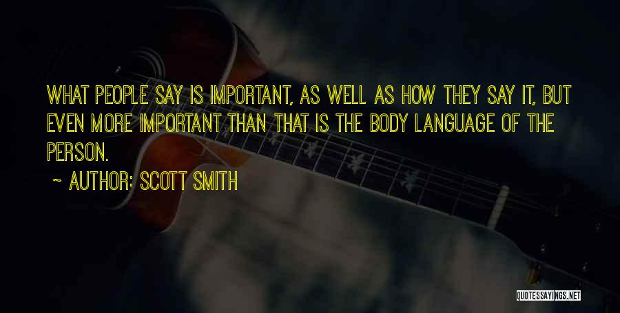 Scott Smith Quotes: What People Say Is Important, As Well As How They Say It, But Even More Important Than That Is The