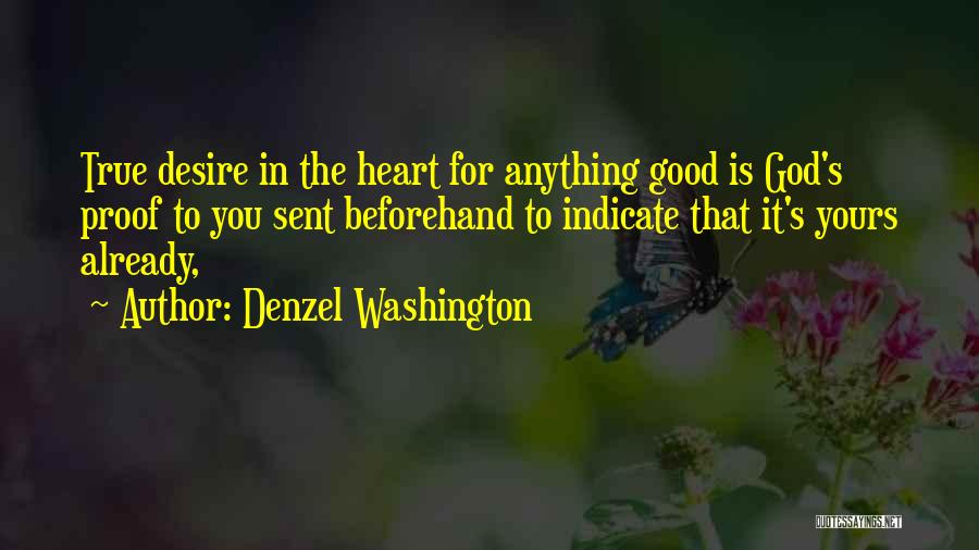 Denzel Washington Quotes: True Desire In The Heart For Anything Good Is God's Proof To You Sent Beforehand To Indicate That It's Yours