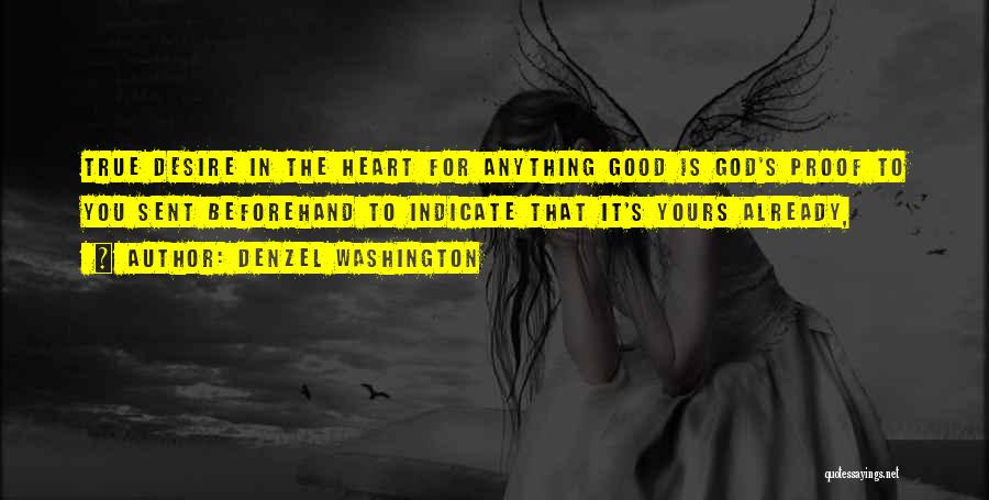 Denzel Washington Quotes: True Desire In The Heart For Anything Good Is God's Proof To You Sent Beforehand To Indicate That It's Yours