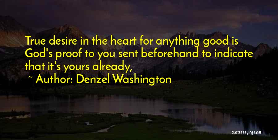 Denzel Washington Quotes: True Desire In The Heart For Anything Good Is God's Proof To You Sent Beforehand To Indicate That It's Yours