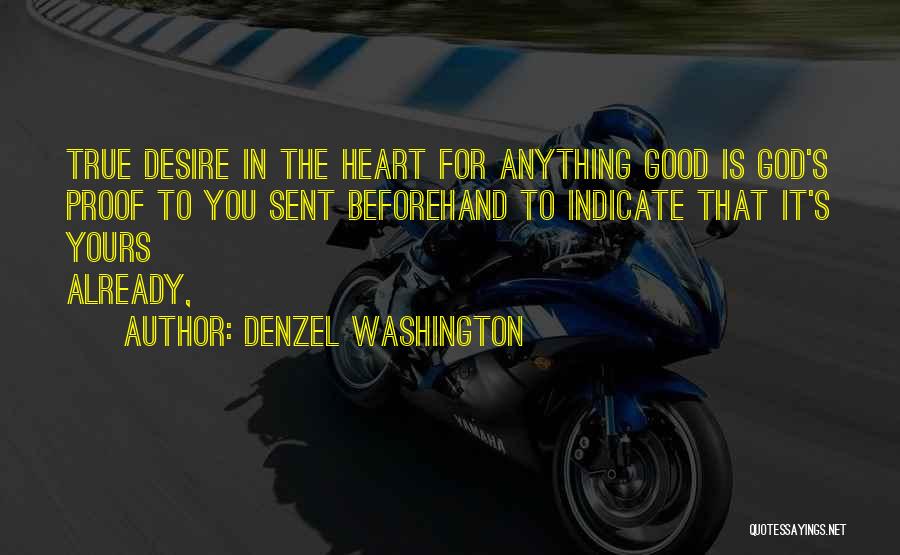 Denzel Washington Quotes: True Desire In The Heart For Anything Good Is God's Proof To You Sent Beforehand To Indicate That It's Yours
