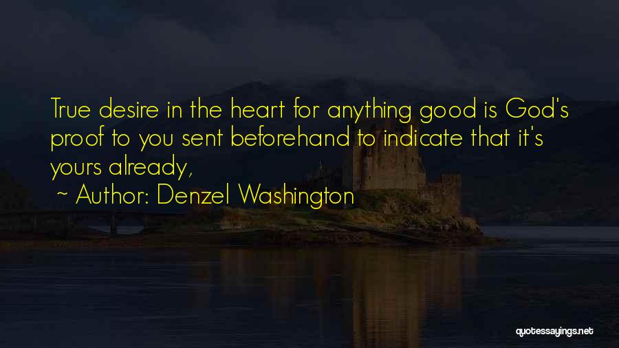 Denzel Washington Quotes: True Desire In The Heart For Anything Good Is God's Proof To You Sent Beforehand To Indicate That It's Yours