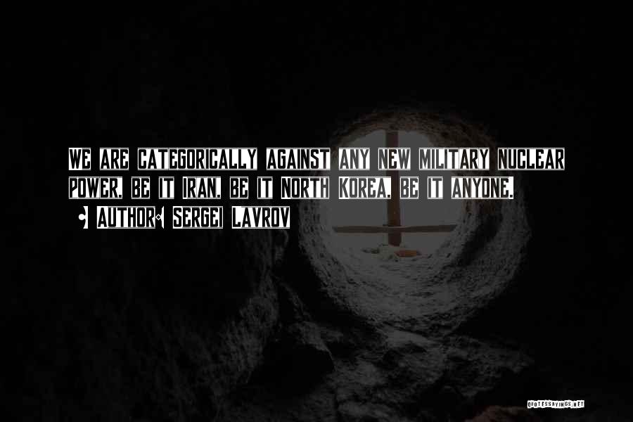 Sergei Lavrov Quotes: We Are Categorically Against Any New Military Nuclear Power, Be It Iran, Be It North Korea, Be It Anyone.