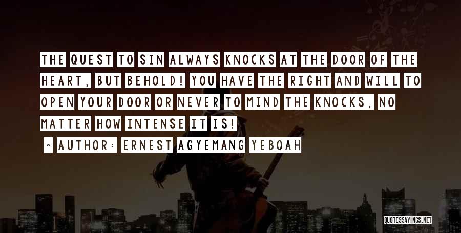 Ernest Agyemang Yeboah Quotes: The Quest To Sin Always Knocks At The Door Of The Heart, But Behold! You Have The Right And Will