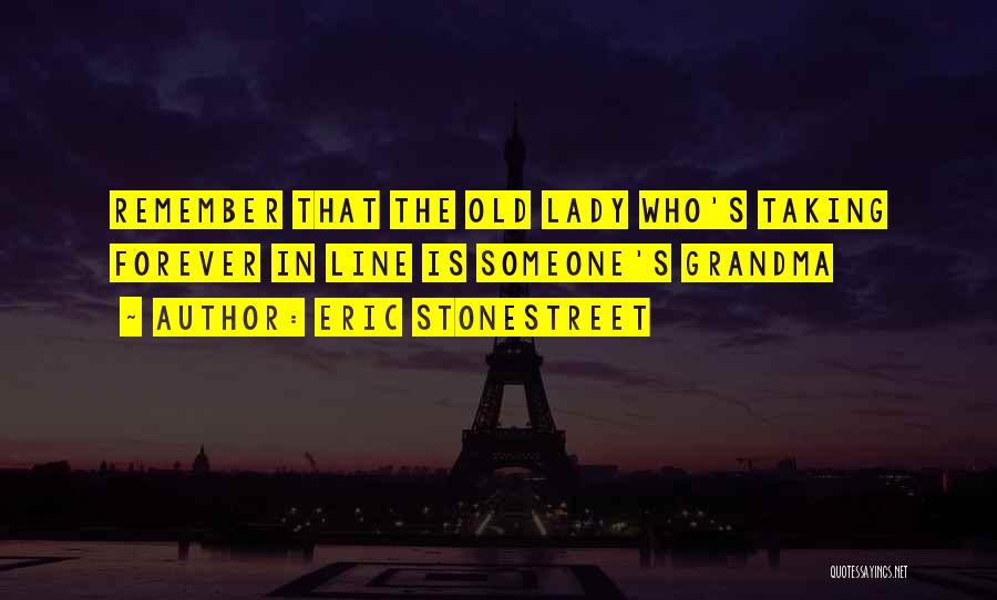 Eric Stonestreet Quotes: Remember That The Old Lady Who's Taking Forever In Line Is Someone's Grandma