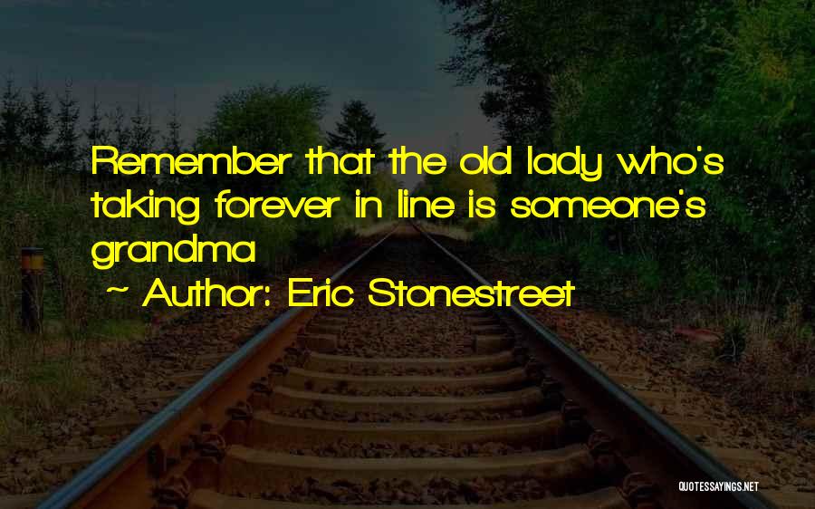 Eric Stonestreet Quotes: Remember That The Old Lady Who's Taking Forever In Line Is Someone's Grandma