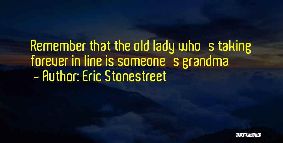 Eric Stonestreet Quotes: Remember That The Old Lady Who's Taking Forever In Line Is Someone's Grandma