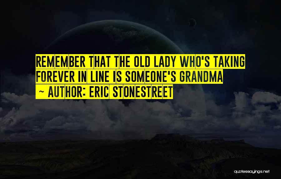 Eric Stonestreet Quotes: Remember That The Old Lady Who's Taking Forever In Line Is Someone's Grandma
