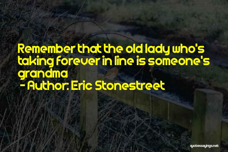 Eric Stonestreet Quotes: Remember That The Old Lady Who's Taking Forever In Line Is Someone's Grandma