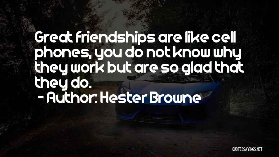 Hester Browne Quotes: Great Friendships Are Like Cell Phones, You Do Not Know Why They Work But Are So Glad That They Do.