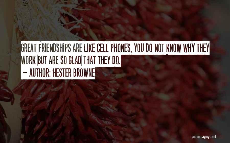 Hester Browne Quotes: Great Friendships Are Like Cell Phones, You Do Not Know Why They Work But Are So Glad That They Do.