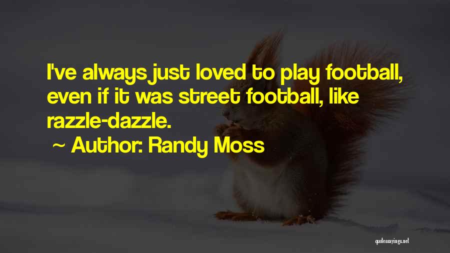 Randy Moss Quotes: I've Always Just Loved To Play Football, Even If It Was Street Football, Like Razzle-dazzle.