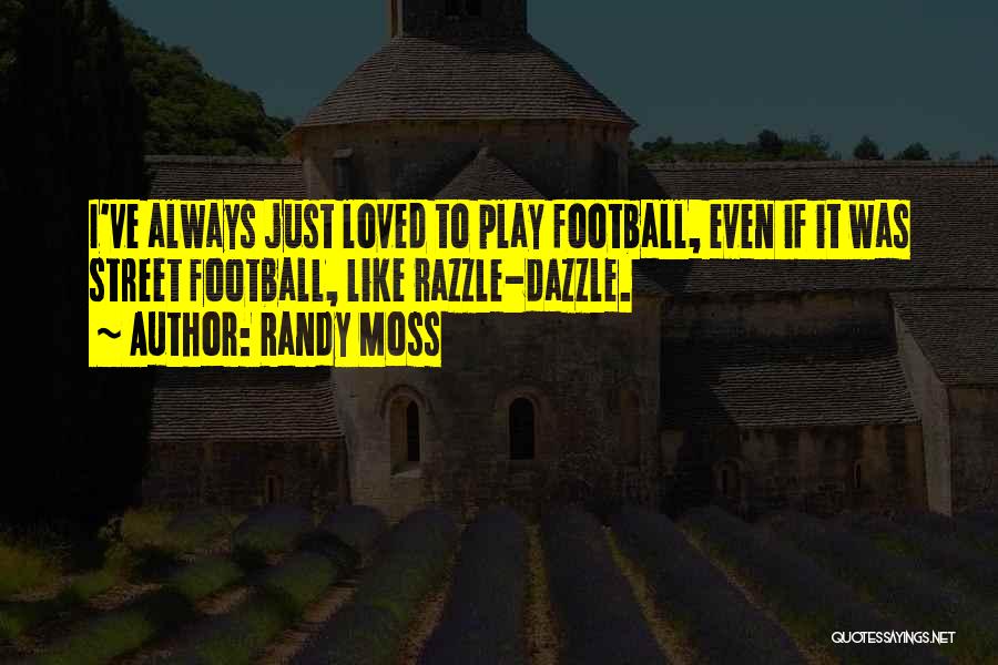 Randy Moss Quotes: I've Always Just Loved To Play Football, Even If It Was Street Football, Like Razzle-dazzle.