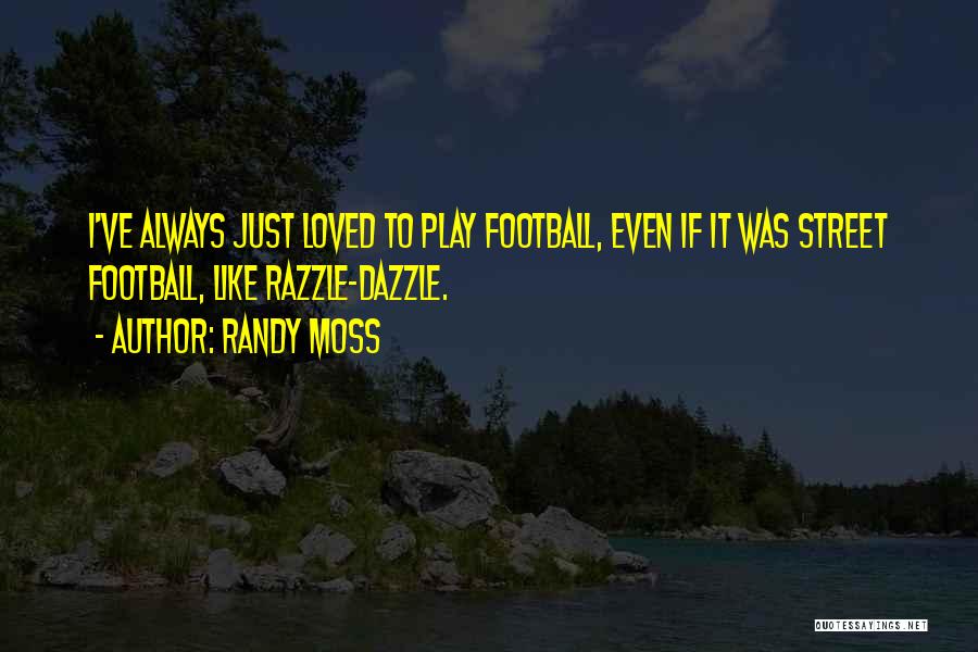 Randy Moss Quotes: I've Always Just Loved To Play Football, Even If It Was Street Football, Like Razzle-dazzle.