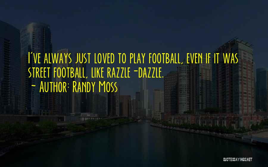 Randy Moss Quotes: I've Always Just Loved To Play Football, Even If It Was Street Football, Like Razzle-dazzle.