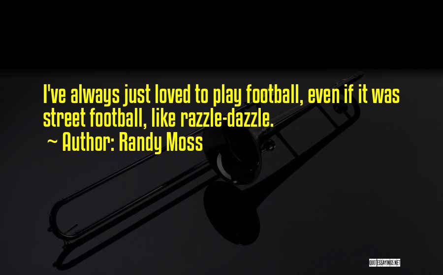 Randy Moss Quotes: I've Always Just Loved To Play Football, Even If It Was Street Football, Like Razzle-dazzle.