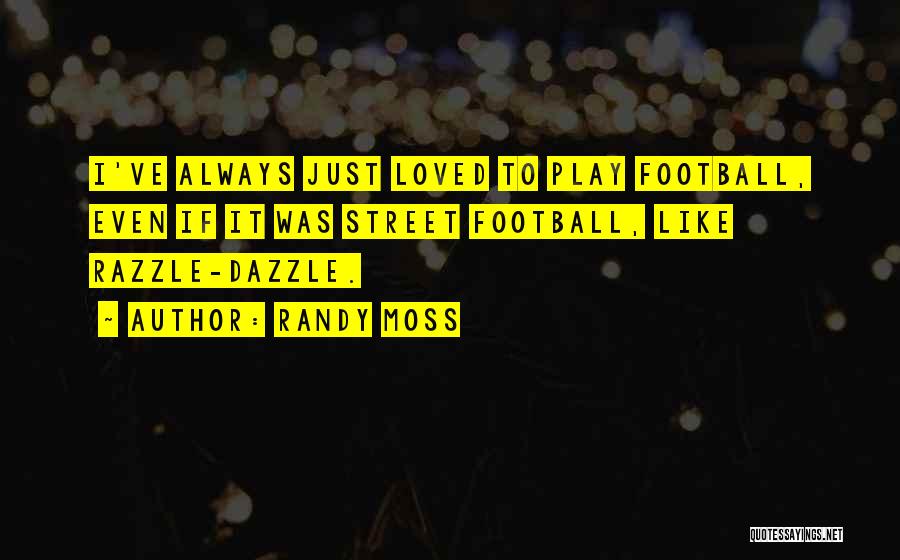 Randy Moss Quotes: I've Always Just Loved To Play Football, Even If It Was Street Football, Like Razzle-dazzle.