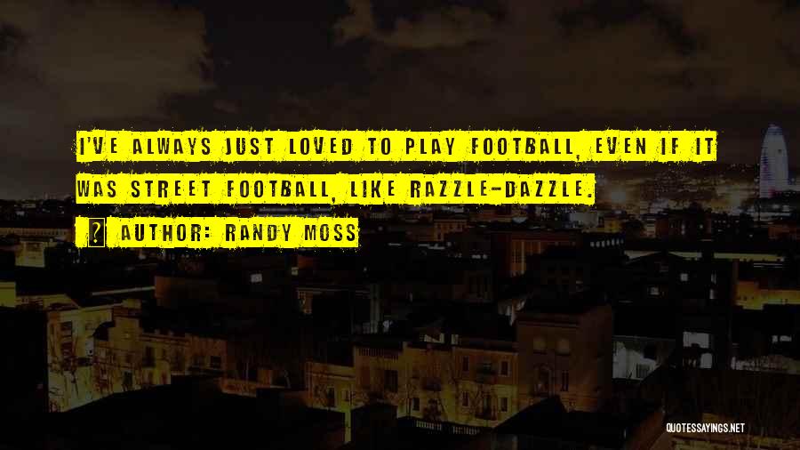 Randy Moss Quotes: I've Always Just Loved To Play Football, Even If It Was Street Football, Like Razzle-dazzle.