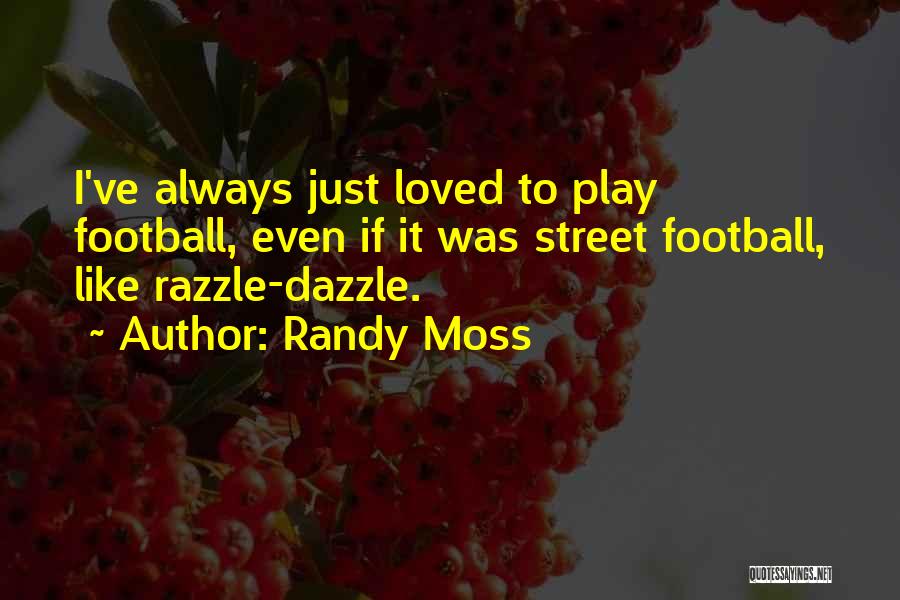 Randy Moss Quotes: I've Always Just Loved To Play Football, Even If It Was Street Football, Like Razzle-dazzle.