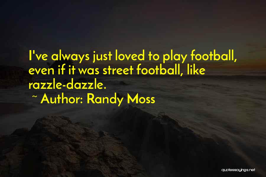 Randy Moss Quotes: I've Always Just Loved To Play Football, Even If It Was Street Football, Like Razzle-dazzle.