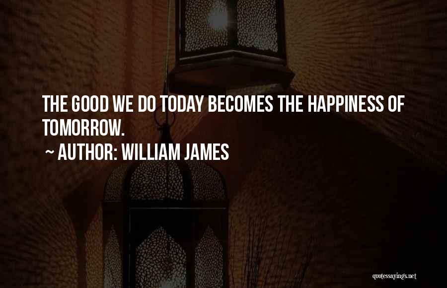 William James Quotes: The Good We Do Today Becomes The Happiness Of Tomorrow.