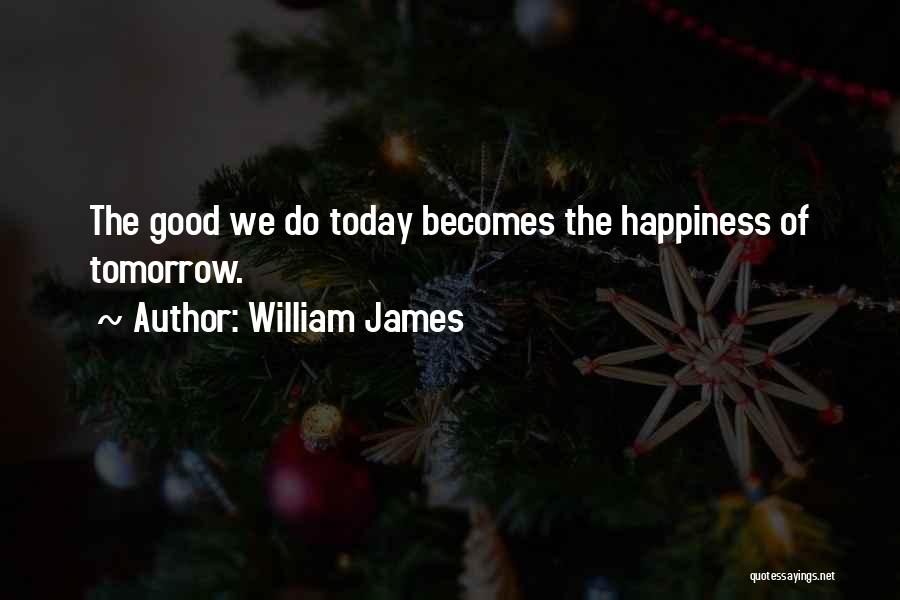 William James Quotes: The Good We Do Today Becomes The Happiness Of Tomorrow.