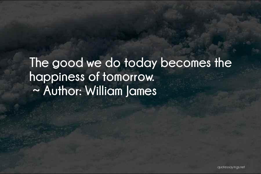 William James Quotes: The Good We Do Today Becomes The Happiness Of Tomorrow.