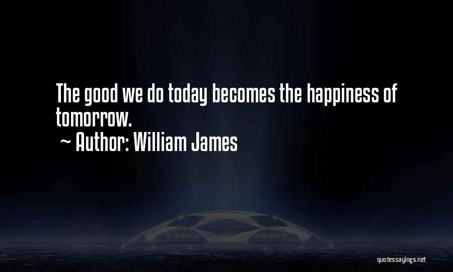 William James Quotes: The Good We Do Today Becomes The Happiness Of Tomorrow.