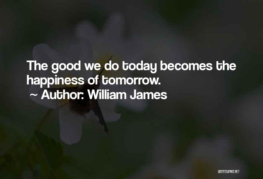 William James Quotes: The Good We Do Today Becomes The Happiness Of Tomorrow.