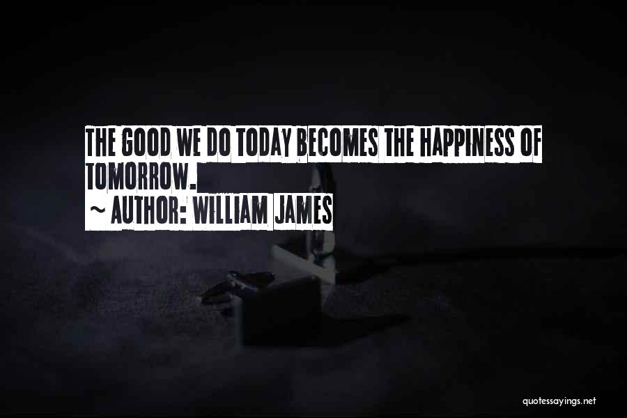 William James Quotes: The Good We Do Today Becomes The Happiness Of Tomorrow.