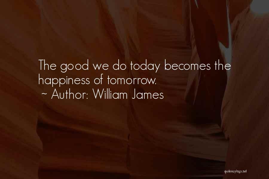 William James Quotes: The Good We Do Today Becomes The Happiness Of Tomorrow.