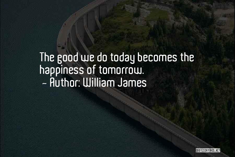 William James Quotes: The Good We Do Today Becomes The Happiness Of Tomorrow.