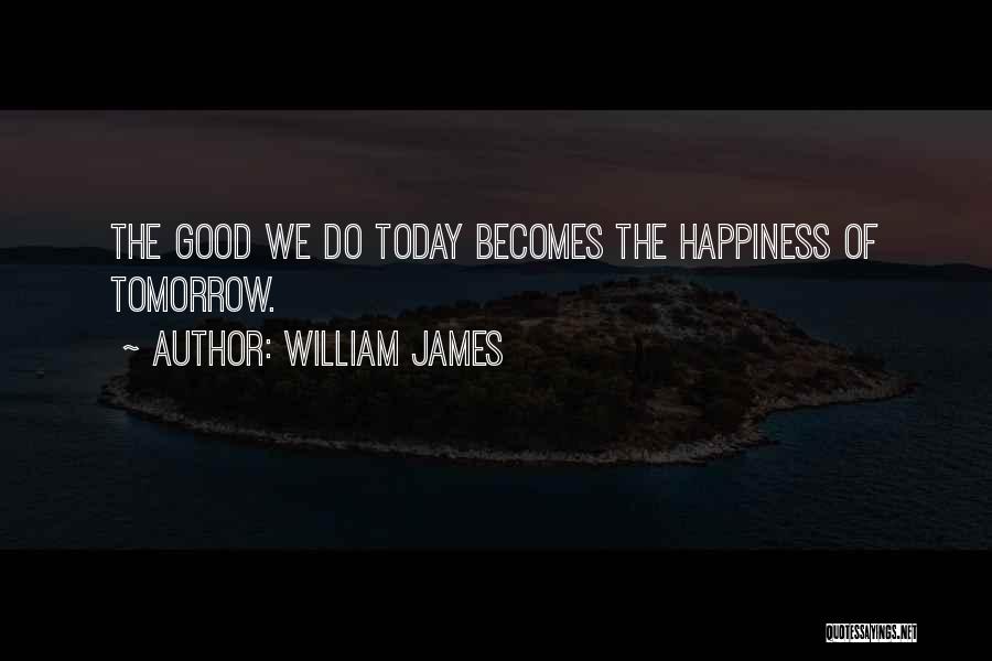 William James Quotes: The Good We Do Today Becomes The Happiness Of Tomorrow.