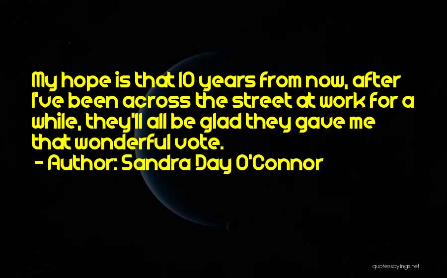 Sandra Day O'Connor Quotes: My Hope Is That 10 Years From Now, After I've Been Across The Street At Work For A While, They'll