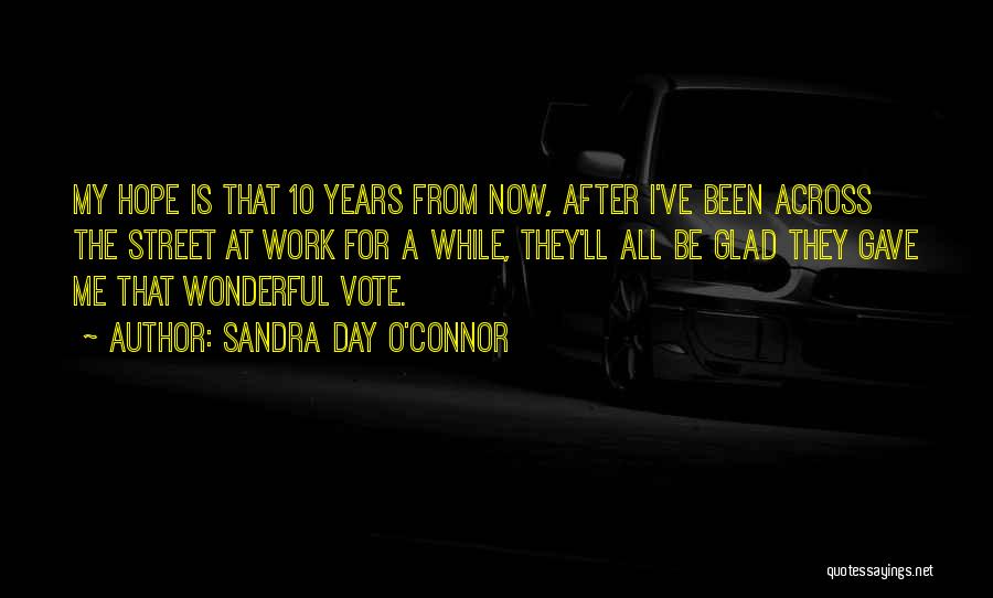 Sandra Day O'Connor Quotes: My Hope Is That 10 Years From Now, After I've Been Across The Street At Work For A While, They'll