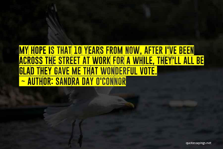 Sandra Day O'Connor Quotes: My Hope Is That 10 Years From Now, After I've Been Across The Street At Work For A While, They'll