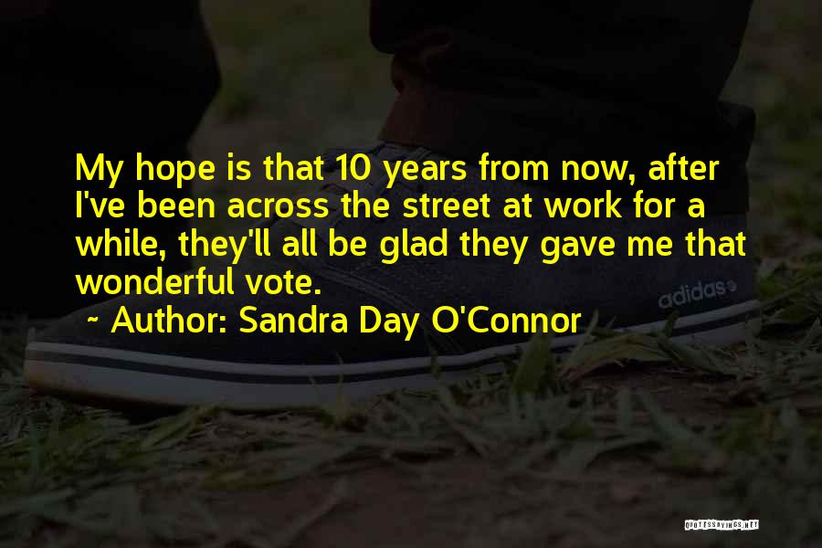 Sandra Day O'Connor Quotes: My Hope Is That 10 Years From Now, After I've Been Across The Street At Work For A While, They'll