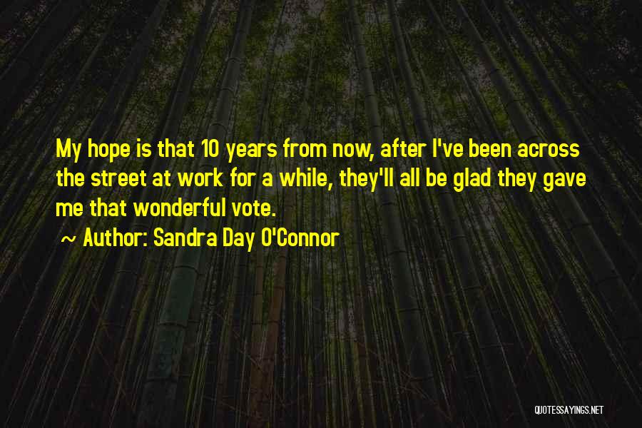 Sandra Day O'Connor Quotes: My Hope Is That 10 Years From Now, After I've Been Across The Street At Work For A While, They'll