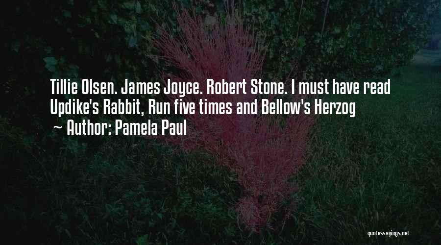 Pamela Paul Quotes: Tillie Olsen. James Joyce. Robert Stone. I Must Have Read Updike's Rabbit, Run Five Times And Bellow's Herzog