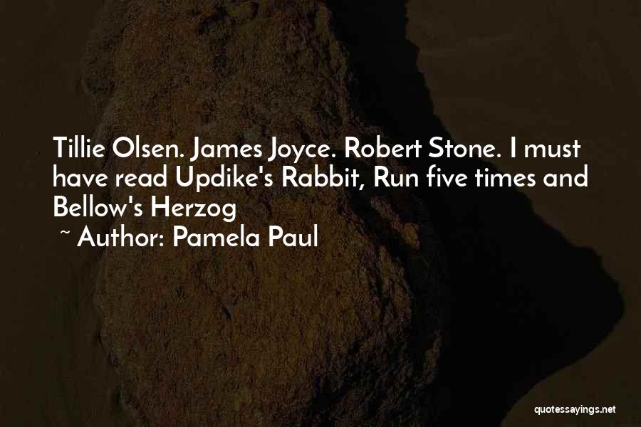 Pamela Paul Quotes: Tillie Olsen. James Joyce. Robert Stone. I Must Have Read Updike's Rabbit, Run Five Times And Bellow's Herzog