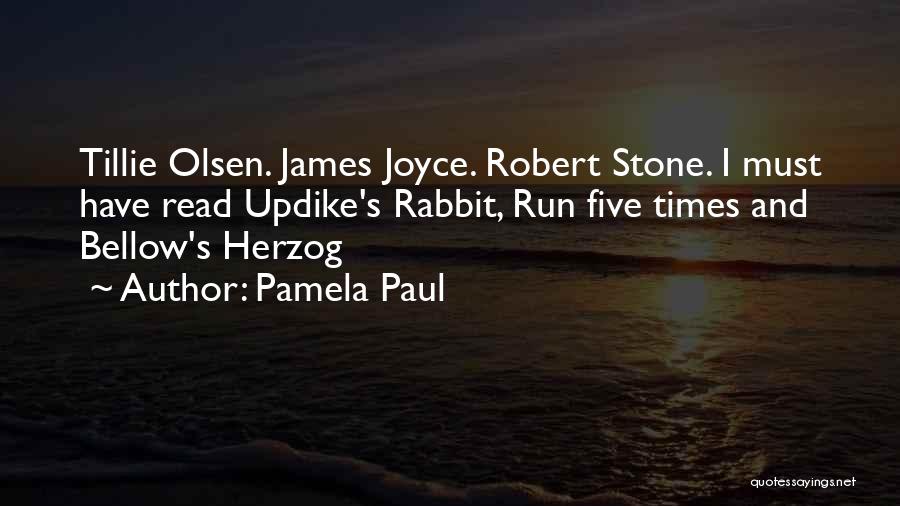 Pamela Paul Quotes: Tillie Olsen. James Joyce. Robert Stone. I Must Have Read Updike's Rabbit, Run Five Times And Bellow's Herzog