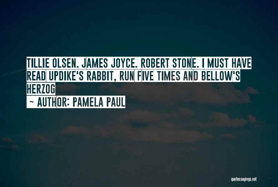 Pamela Paul Quotes: Tillie Olsen. James Joyce. Robert Stone. I Must Have Read Updike's Rabbit, Run Five Times And Bellow's Herzog