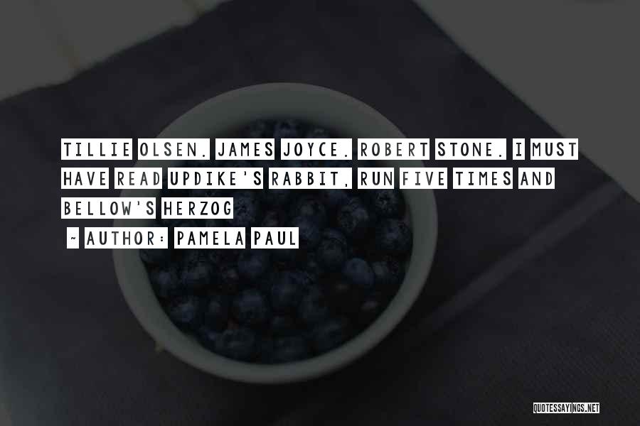 Pamela Paul Quotes: Tillie Olsen. James Joyce. Robert Stone. I Must Have Read Updike's Rabbit, Run Five Times And Bellow's Herzog