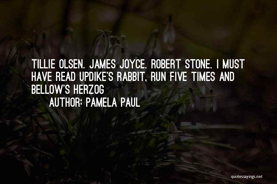 Pamela Paul Quotes: Tillie Olsen. James Joyce. Robert Stone. I Must Have Read Updike's Rabbit, Run Five Times And Bellow's Herzog