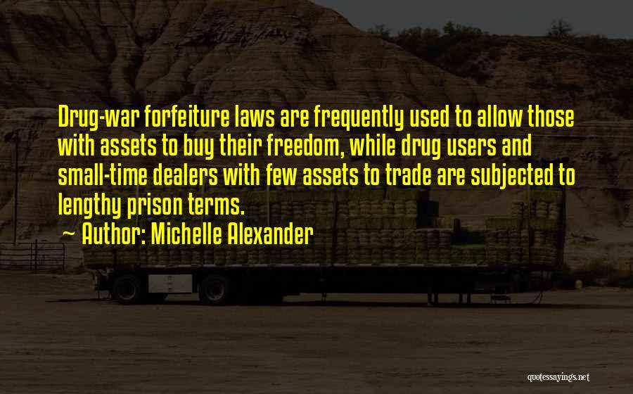 Michelle Alexander Quotes: Drug-war Forfeiture Laws Are Frequently Used To Allow Those With Assets To Buy Their Freedom, While Drug Users And Small-time