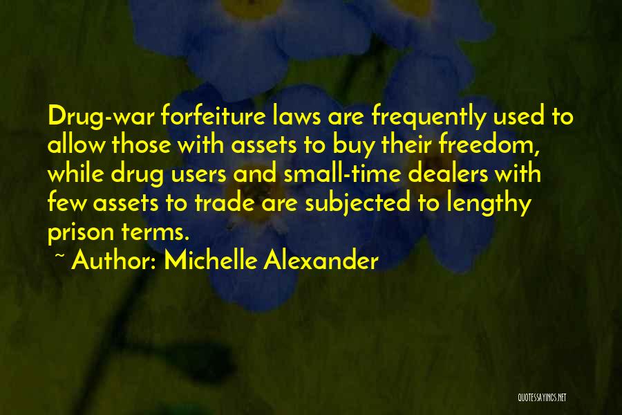 Michelle Alexander Quotes: Drug-war Forfeiture Laws Are Frequently Used To Allow Those With Assets To Buy Their Freedom, While Drug Users And Small-time
