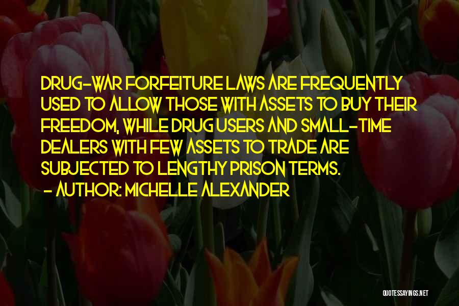 Michelle Alexander Quotes: Drug-war Forfeiture Laws Are Frequently Used To Allow Those With Assets To Buy Their Freedom, While Drug Users And Small-time
