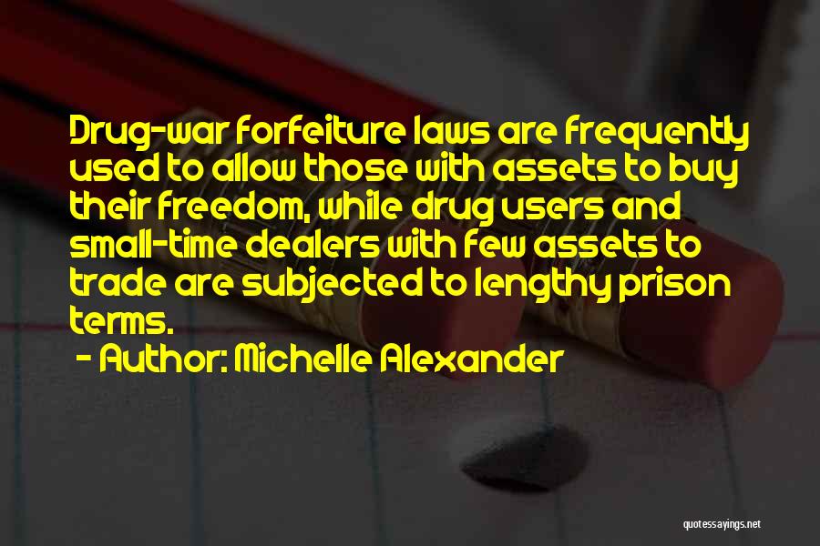 Michelle Alexander Quotes: Drug-war Forfeiture Laws Are Frequently Used To Allow Those With Assets To Buy Their Freedom, While Drug Users And Small-time