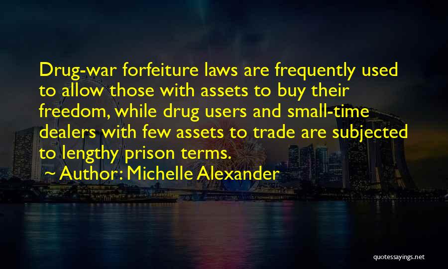 Michelle Alexander Quotes: Drug-war Forfeiture Laws Are Frequently Used To Allow Those With Assets To Buy Their Freedom, While Drug Users And Small-time